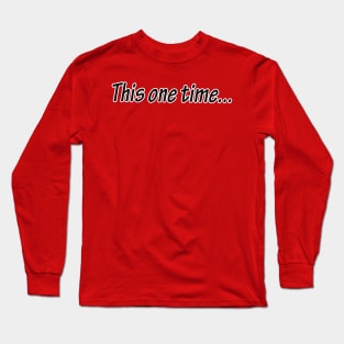 this one time.... Long Sleeve T-Shirt